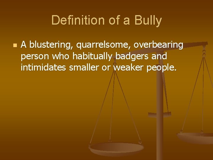 Definition of a Bully n A blustering, quarrelsome, overbearing person who habitually badgers and
