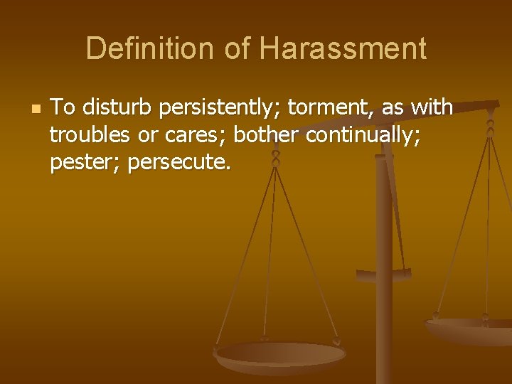 Definition of Harassment n To disturb persistently; torment, as with troubles or cares; bother