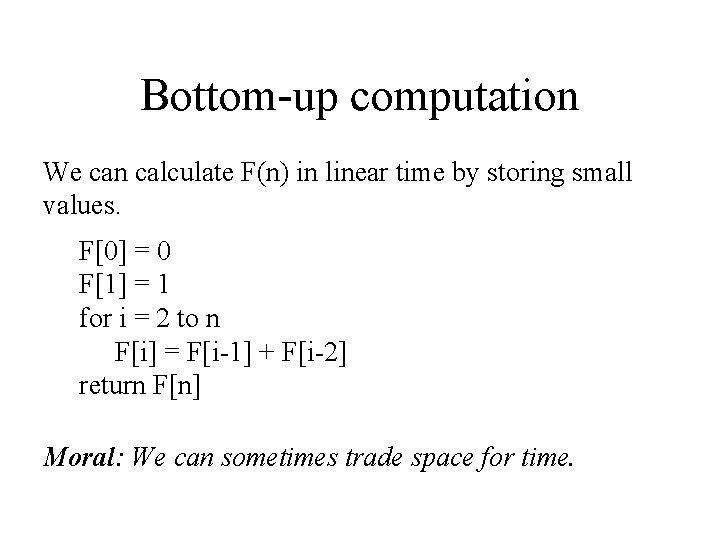 Bottom-up computation We can calculate F(n) in linear time by storing small values. F[0]