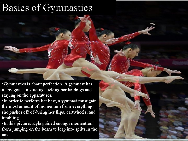 Basics of Gymnastics • Gymnastics is about perfection. A gymnast has many goals, including