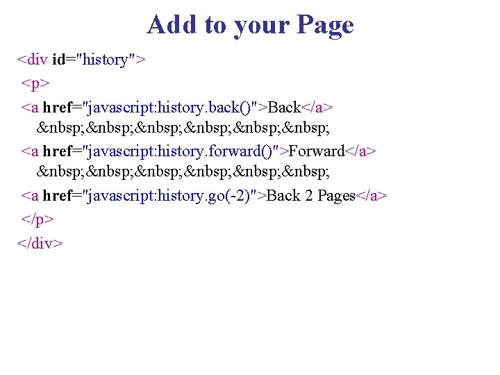 Add to your Page <div id="history"> <p> <a href="javascript: history. back()">Back</a> &nbsp; &nbsp; <a