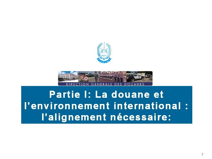 Partie I: La douane et l’environnement international : l’alignement nécessaire: 7 