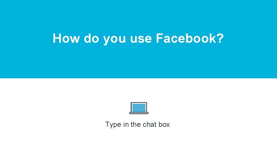 How do you use Facebook? Type in the chat box 