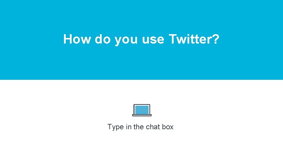 How do you use Twitter? Type in the chat box 