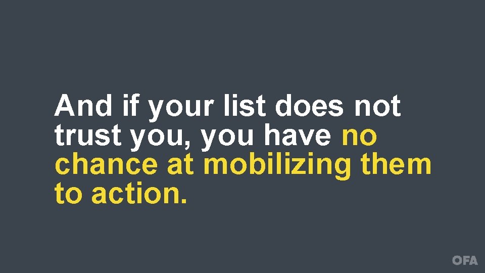 And if your list does not trust you, you have no chance at mobilizing