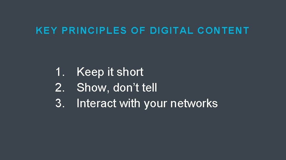 KEY PRINCIPLES OF DIGITAL CONTENT 1. Keep it short 2. Show, don’t tell 3.