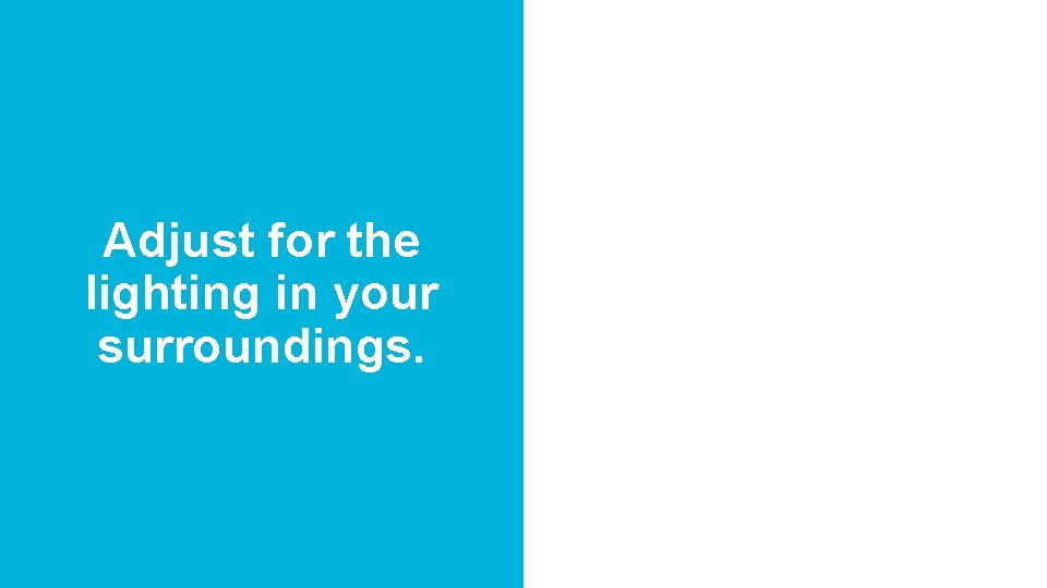 Adjust for the lighting in your surroundings. 