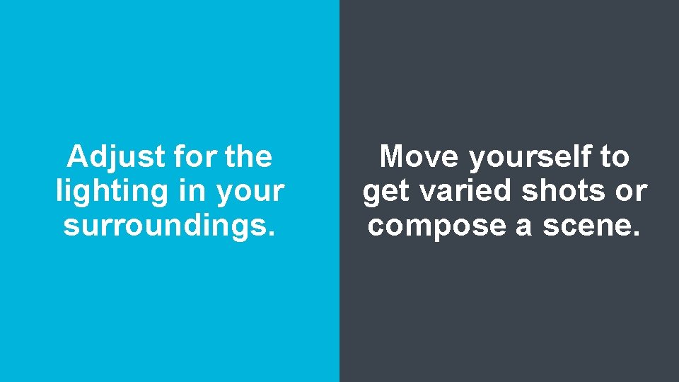 Adjust for the lighting in your surroundings. Move yourself to get varied shots or