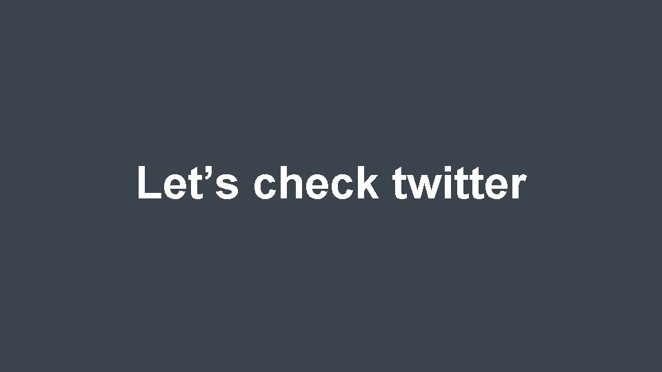 Let’s check twitter 