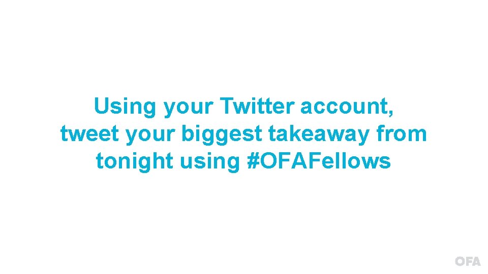Using your Twitter account, tweet your biggest takeaway from tonight using #OFAFellows 