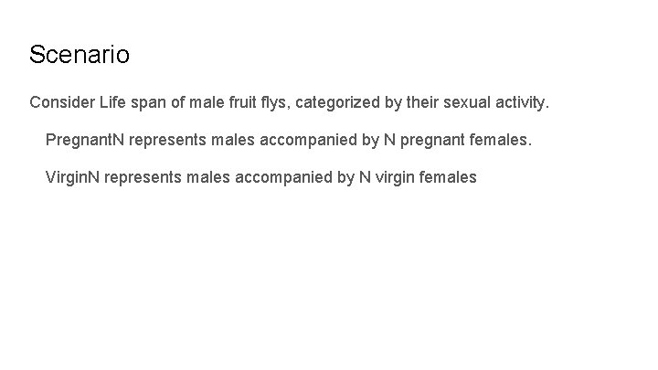 Scenario Consider Life span of male fruit flys, categorized by their sexual activity. Pregnant.