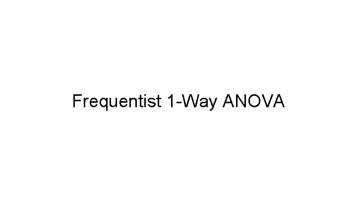 Frequentist 1 -Way ANOVA 