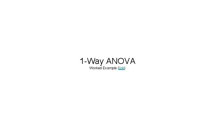 1 -Way ANOVA Worked Example (link) 