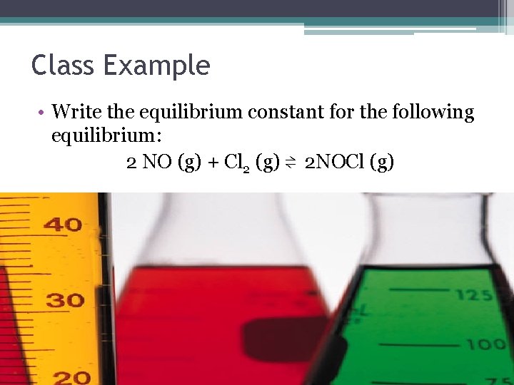 Class Example • Write the equilibrium constant for the following equilibrium: 2 NO (g)