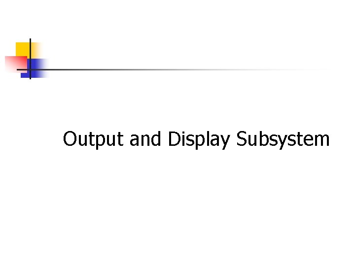 Output and Display Subsystem 
