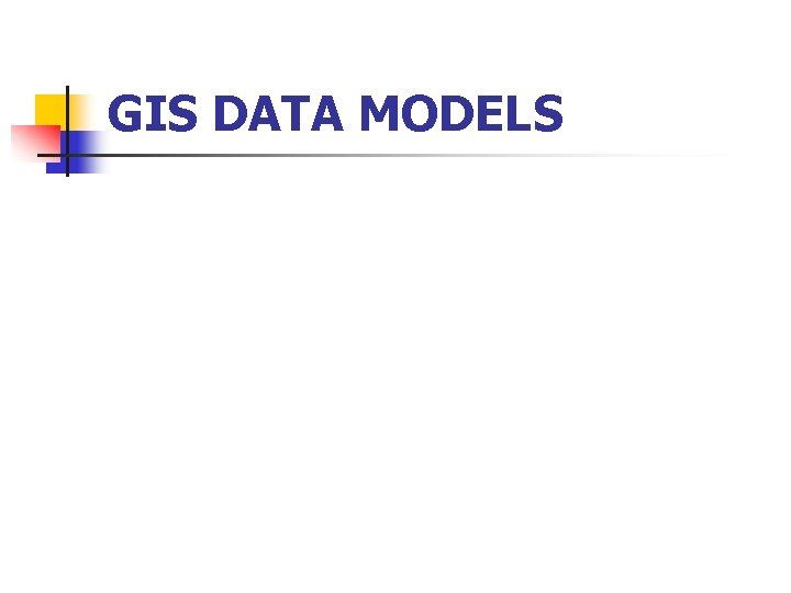 GIS DATA MODELS 