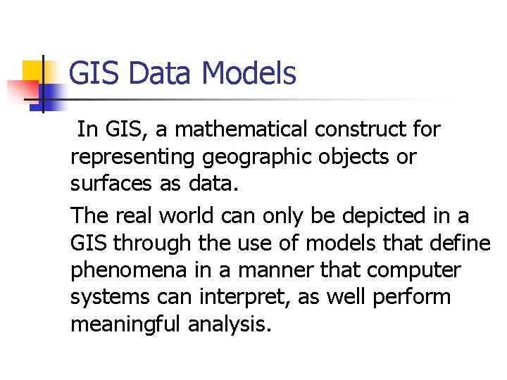 GIS Data Models In GIS, a mathematical construct for representing geographic objects or surfaces