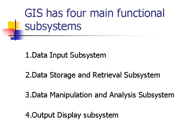 GIS has four main functional subsystems 1. Data Input Subsystem 2. Data Storage and