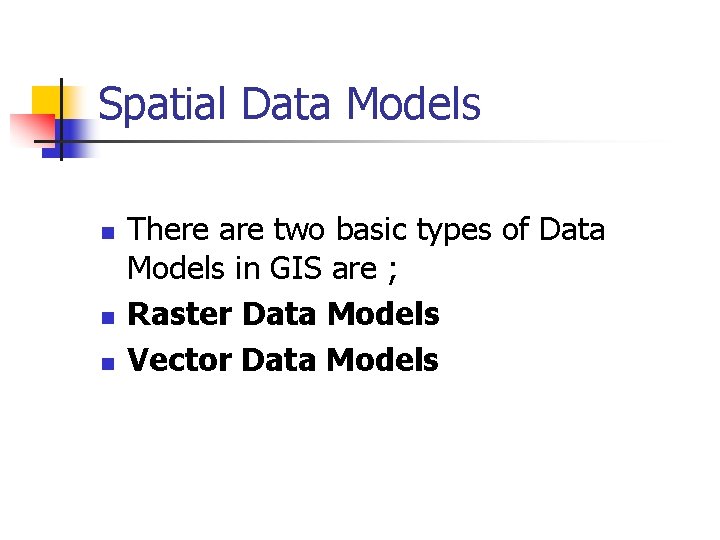 Spatial Data Models n n n There are two basic types of Data Models