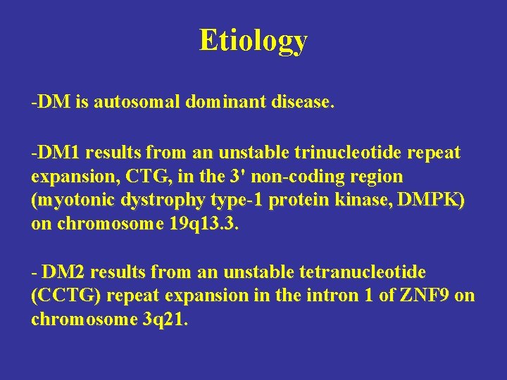 Etiology -DM is autosomal dominant disease. -DM 1 results from an unstable trinucleotide repeat