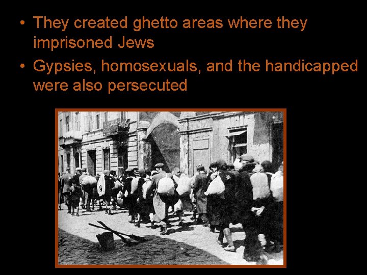  • They created ghetto areas where they imprisoned Jews • Gypsies, homosexuals, and