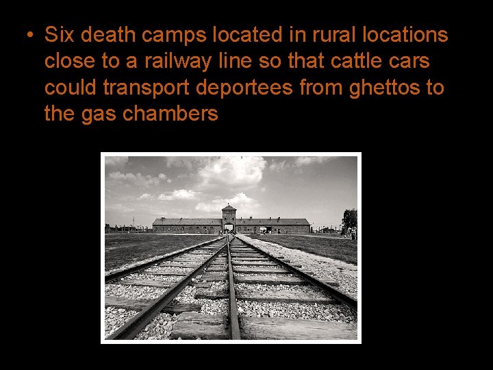  • Six death camps located in rural locations close to a railway line