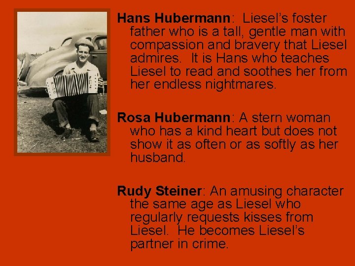 Hans Hubermann: Liesel’s foster father who is a tall, gentle man with compassion and