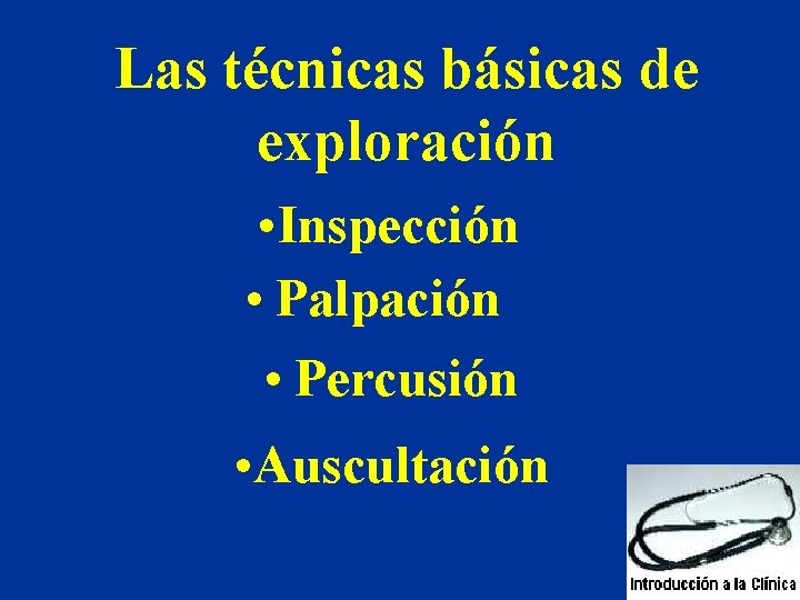 Las técnicas básicas de exploración • Inspección • Palpación • Percusión • Auscultación 