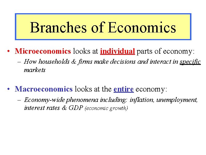 Branches of Economics • Microeconomics looks at individual parts of economy: – How households