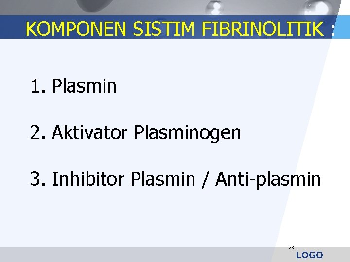KOMPONEN SISTIM FIBRINOLITIK : 1. Plasmin 2. Aktivator Plasminogen 3. Inhibitor Plasmin / Anti-plasmin