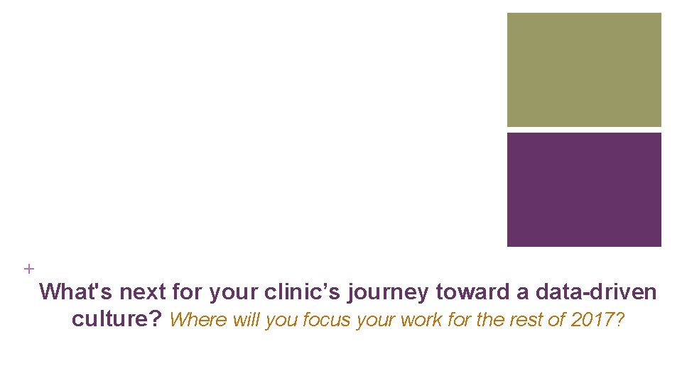 + What's next for your clinic’s journey toward a data-driven culture? Where will you