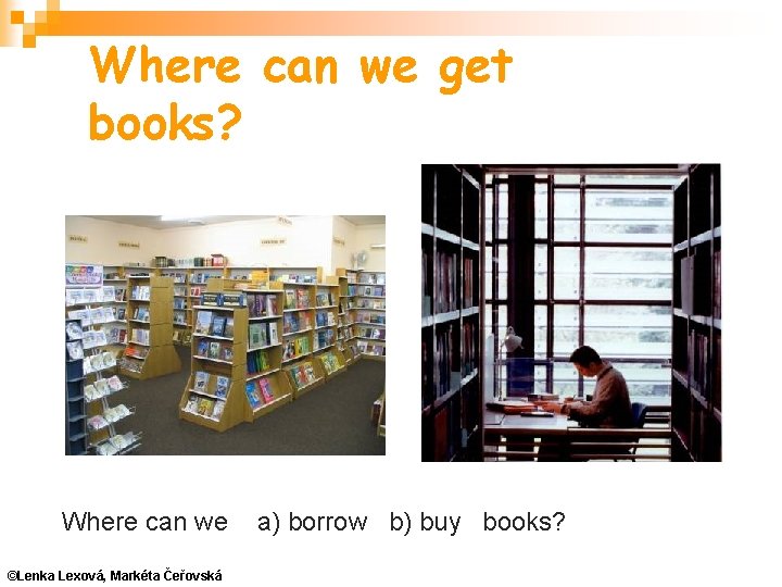 Where can we get books? Where can we ©Lenka Lexová, Markéta Čeřovská a) borrow