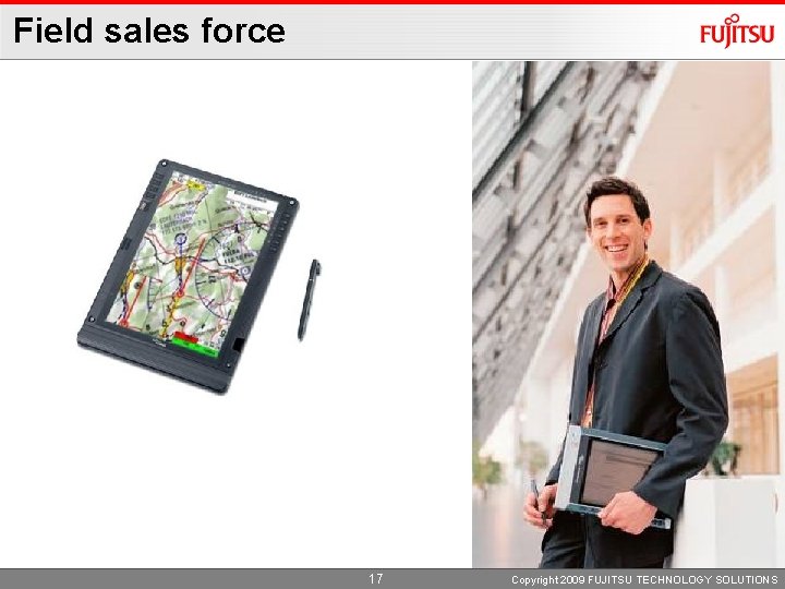 Field sales force 17 Copyright 2009 FUJITSU TECHNOLOGY SOLUTIONS 