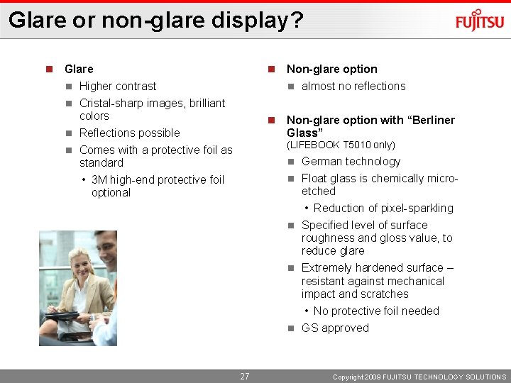 Glare or non-glare display? n Glare n Higher contrast n Cristal-sharp images, brilliant colors