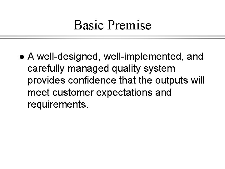 Basic Premise l A well-designed, well-implemented, and carefully managed quality system provides confidence that