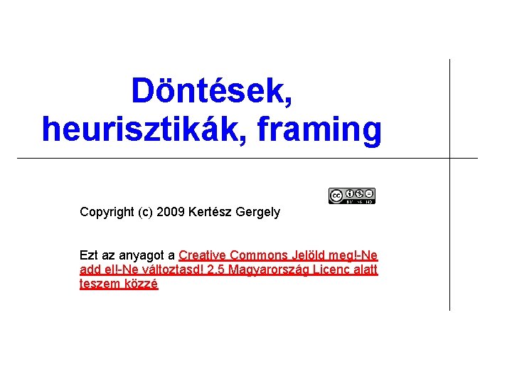 Döntések, heurisztikák, framing Copyright (c) 2009 Kertész Gergely Ezt az anyagot a Creative Commons