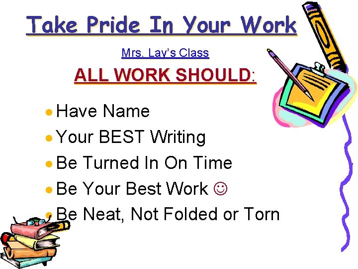 Take Pride In Your Work Mrs. Lay’s Class ALL WORK SHOULD: · Have Name