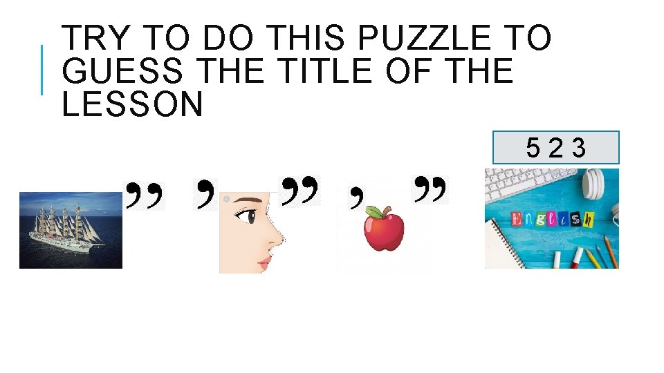 TRY TO DO THIS PUZZLE TO GUESS THE TITLE OF THE LESSON 523 