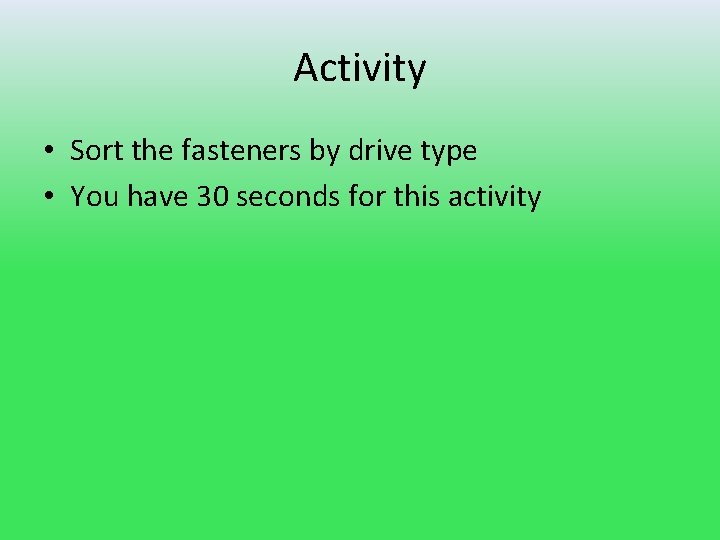 Activity • Sort the fasteners by drive type • You have 30 seconds for