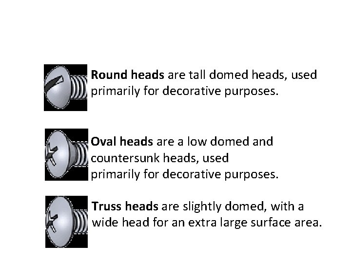 Round heads are tall domed heads, used primarily for decorative purposes. Oval heads are