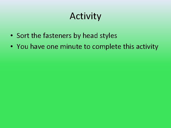 Activity • Sort the fasteners by head styles • You have one minute to