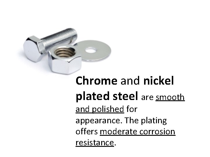 Chrome and nickel plated steel are smooth and polished for appearance. The plating offers
