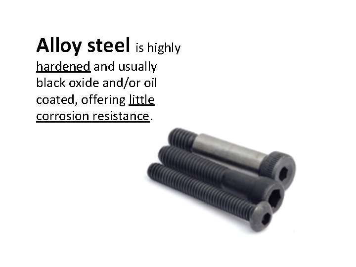 Alloy steel is highly hardened and usually black oxide and/or oil coated, offering little