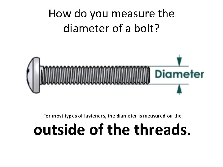 How do you measure the diameter of a bolt? For most types of fasteners,