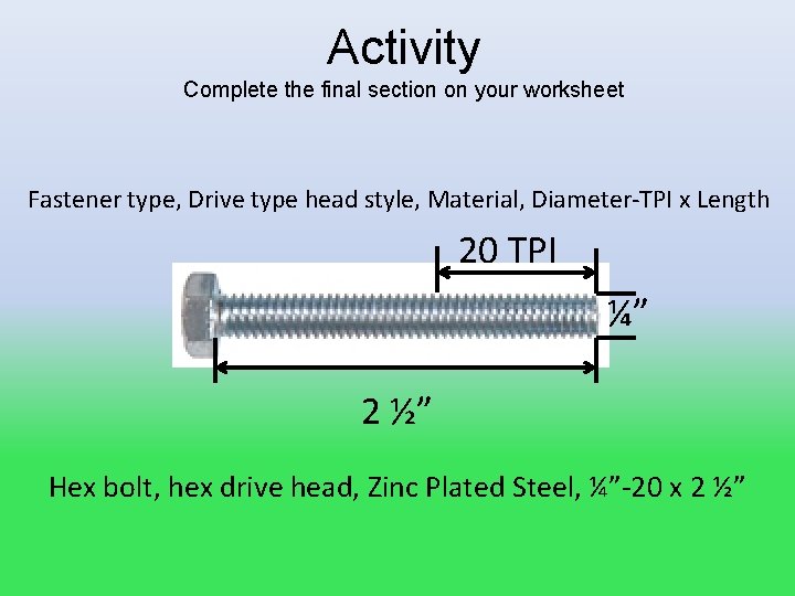 Activity Complete the final section on your worksheet Fastener type, Drive type head style,