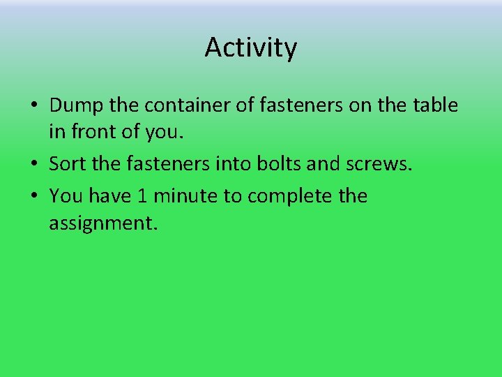 Activity • Dump the container of fasteners on the table in front of you.