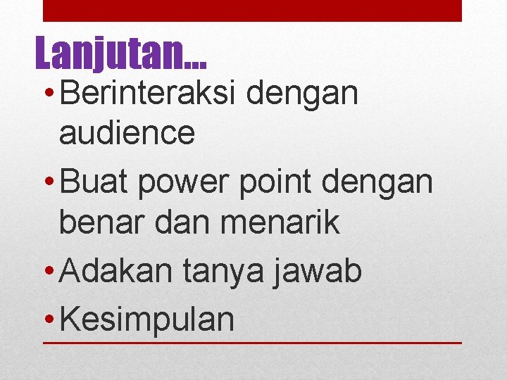 Lanjutan… • Berinteraksi dengan audience • Buat power point dengan benar dan menarik •