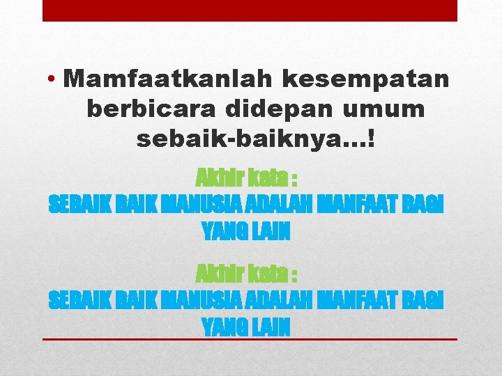  • Mamfaatkanlah kesempatan berbicara didepan umum sebaik-baiknya…! Akhir kata : SEBAIK MANUSIA ADALAH