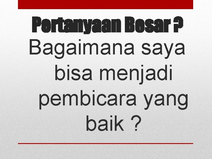 Pertanyaan Besar ? Bagaimana saya bisa menjadi pembicara yang baik ? 