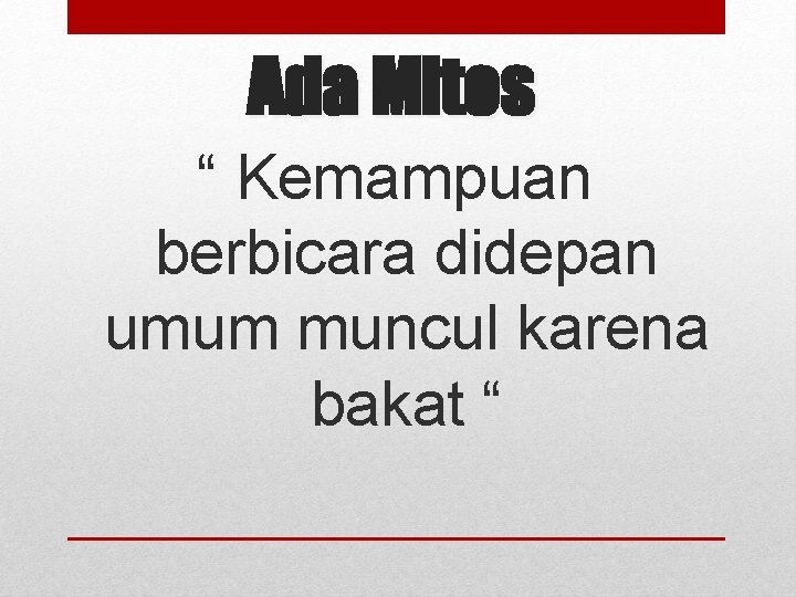 Ada Mitos “ Kemampuan berbicara didepan umum muncul karena bakat “ 